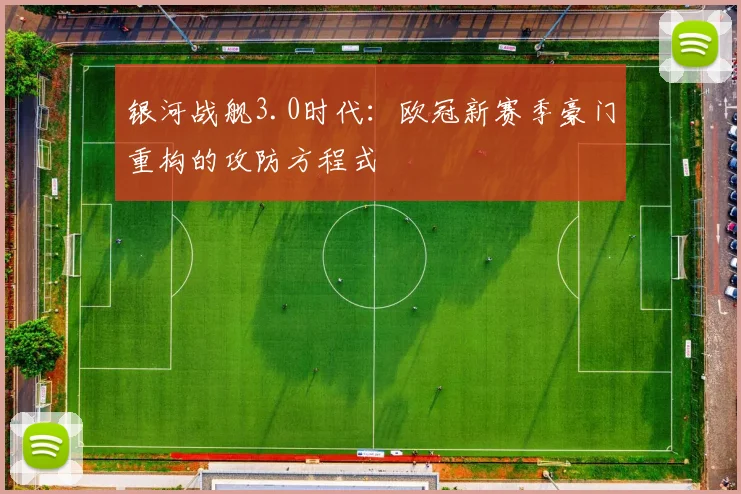 银河战舰3.0时代：欧冠新赛季豪门重构的攻防方程式