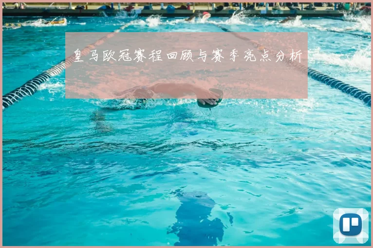 皇马欧冠赛程回顾与赛季亮点分析